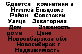 Сдается 1-комнатная в Нижней Ельцовке › Район ­ Советский › Улица ­ Экваторная › Дом ­ 14 › Этажность дома ­ 9 › Цена ­ 9 000 - Новосибирская обл., Новосибирск г. Недвижимость » Квартиры аренда   . Новосибирская обл.,Новосибирск г.